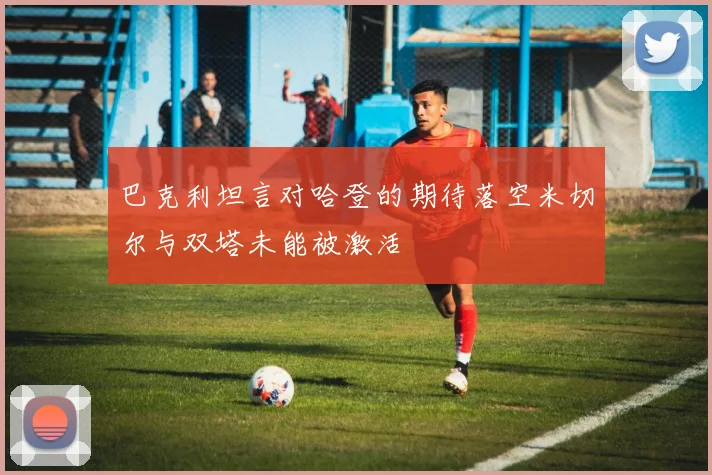 巴克利坦言对哈登的期待落空米切尔与双塔未能被激活