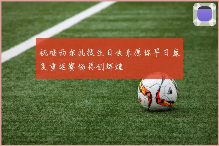 祝福西尔扎提生日快乐愿你早日康复重返赛场再创辉煌