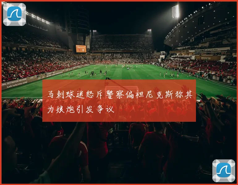 马刺球迷怒斥警察偏袒尼克斯称其为娘炮引发争议