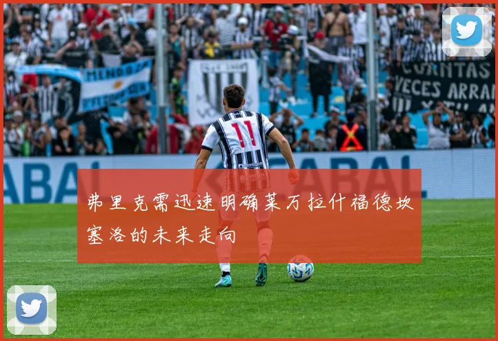 弗里克需迅速明确莱万拉什福德坎塞洛的未来走向