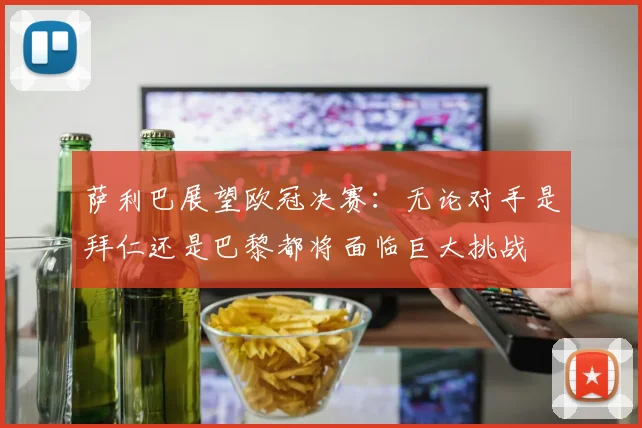 萨利巴展望欧冠决赛：无论对手是拜仁还是巴黎都将面临巨大挑战