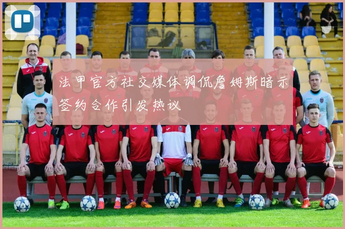 法甲官方社交媒体调侃詹姆斯暗示签约合作引发热议