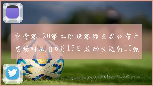 中青赛U20第二阶段赛程正式公布主客场对决自6月13日启动共进行10轮较量