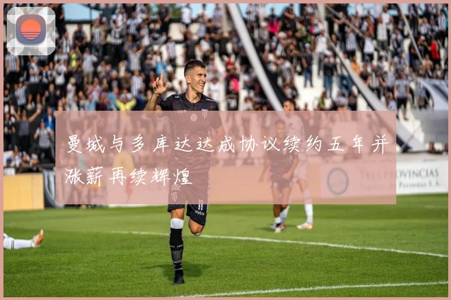 曼城与多库达达成协议续约五年并涨薪再续辉煌