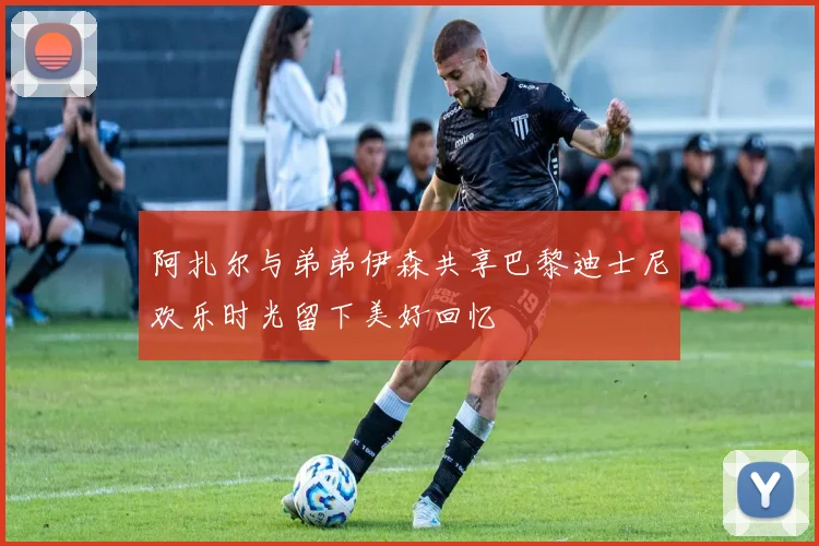 阿扎尔与弟弟伊森共享巴黎迪士尼欢乐时光留下美好回忆