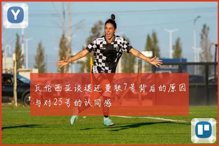 瓦伦西亚谈退还曼联7号背后的原因与对25号的认同感