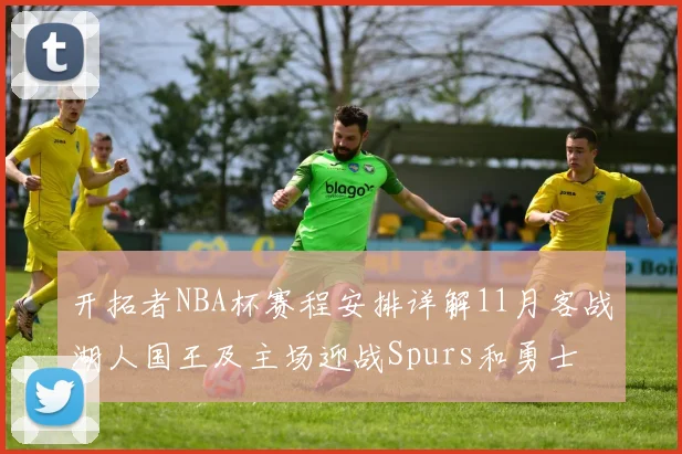 开拓者NBA杯赛程安排详解11月客战湖人国王及主场迎战Spurs和勇士